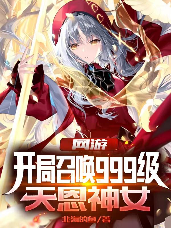 小说《网游：开局召唤999级天恩神女》全文免费阅读