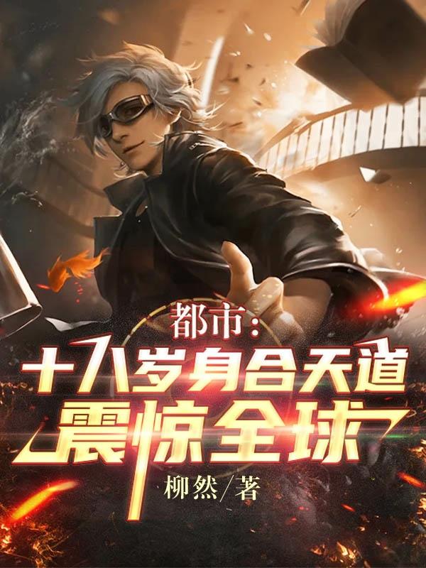 小说《都市：十八岁身合天道，震惊全球》全文免费阅读