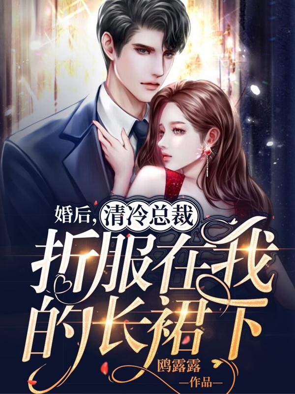 小说《婚后，清冷总裁折服在我的长裙下》全文免费阅读