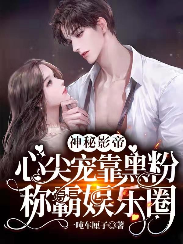 神秘影帝心尖宠靠黑粉称霸娱乐圈最新章节，神秘影帝心尖宠靠黑粉称霸娱乐圈免费阅读