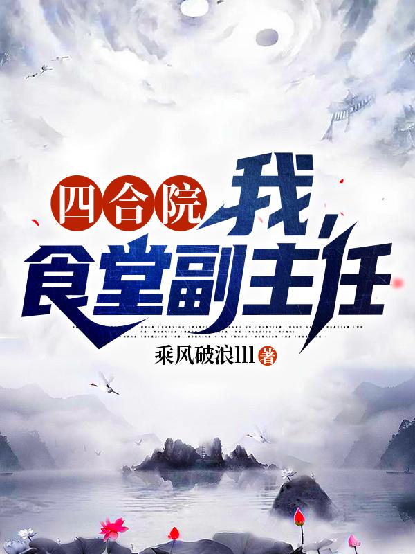 四合院，我，食堂副主任乘风破浪lll，四合院，我，食堂副主任小说免费阅读