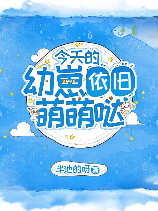 今天的幼崽依旧萌萌哒最新章节，今天的幼崽依旧萌萌哒免费阅读