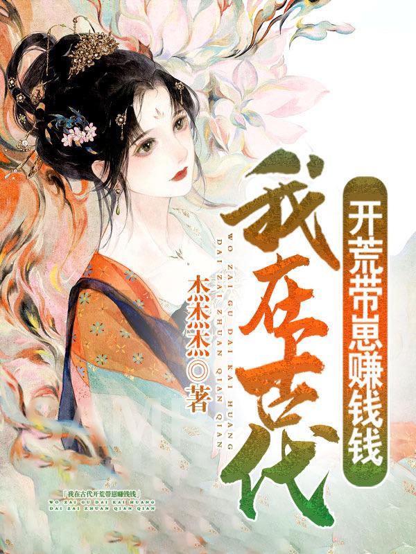 我在古代开荒带崽赚钱钱杰杰杰，我在古代开荒带崽赚钱钱小说免费阅读