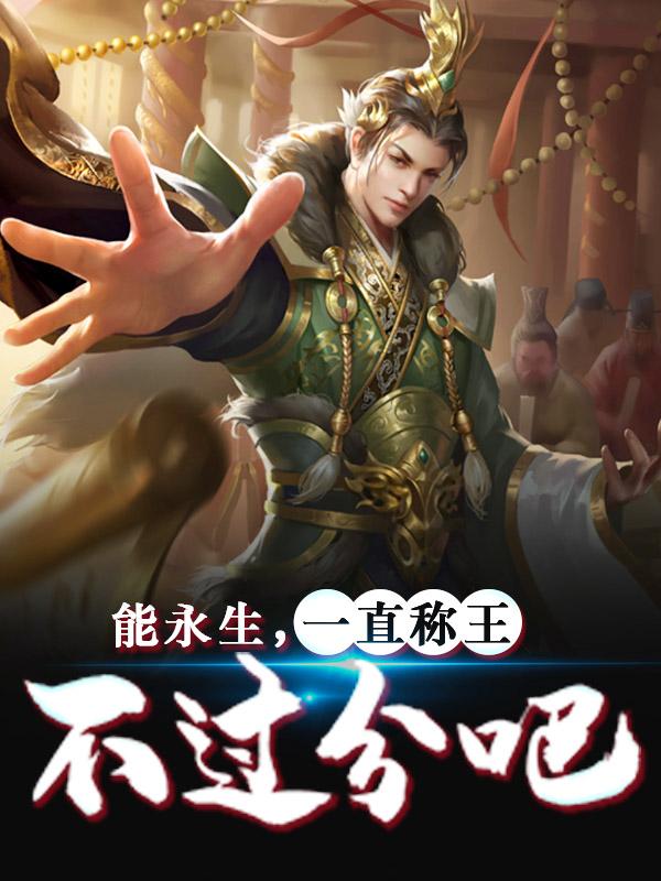 能永生，一直称王不过分吧小说，能永生，一直称王不过分吧嬴政