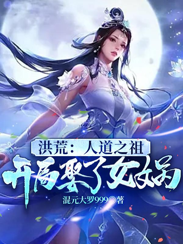 小说《洪荒：人道之祖，开局娶了女娲》全文免费阅读