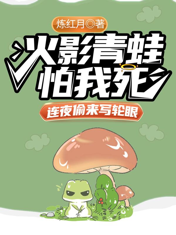 颜柏我爱罗小说《火影青蛙怕我死，连夜偷来写轮眼》在线阅读