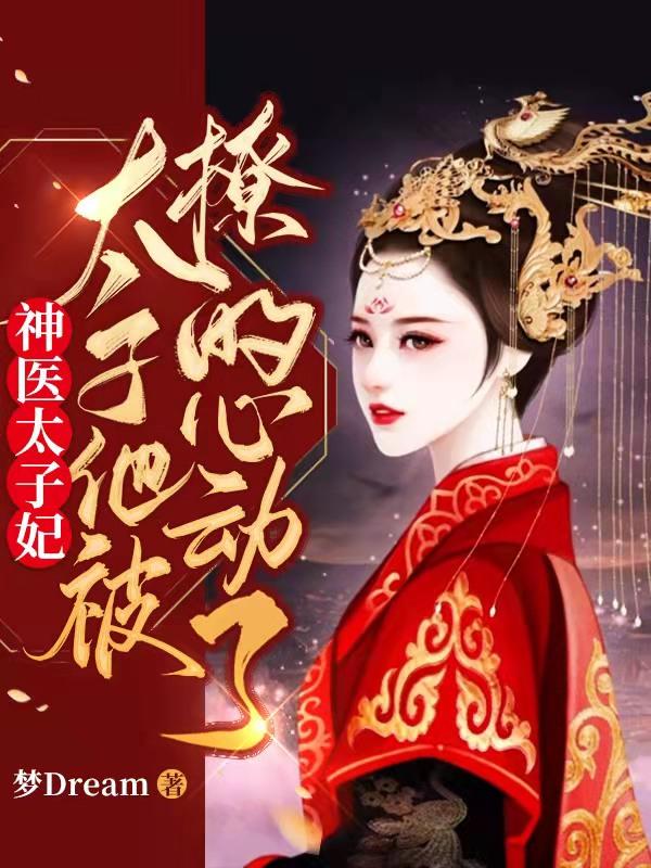 司徒梦南宫皓月小说《神医太子妃：太子他被撩的心动了》在线阅读