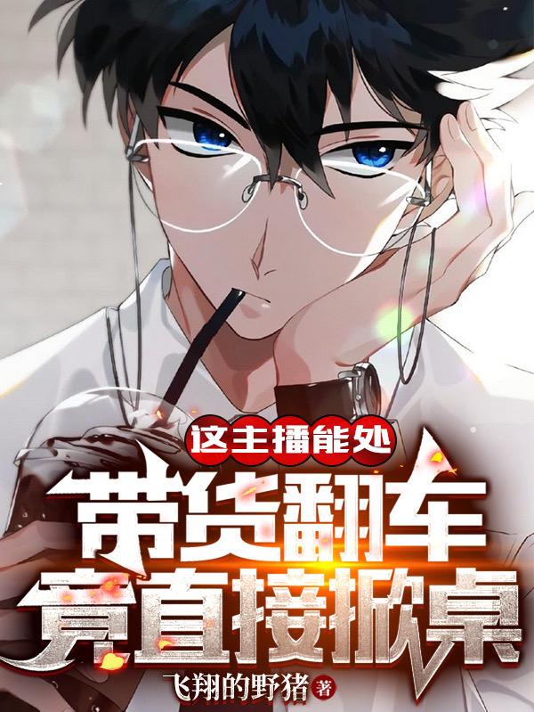 这主播能处：带货翻车竟直接掀桌林夜小说免费阅读-瑞奇文学