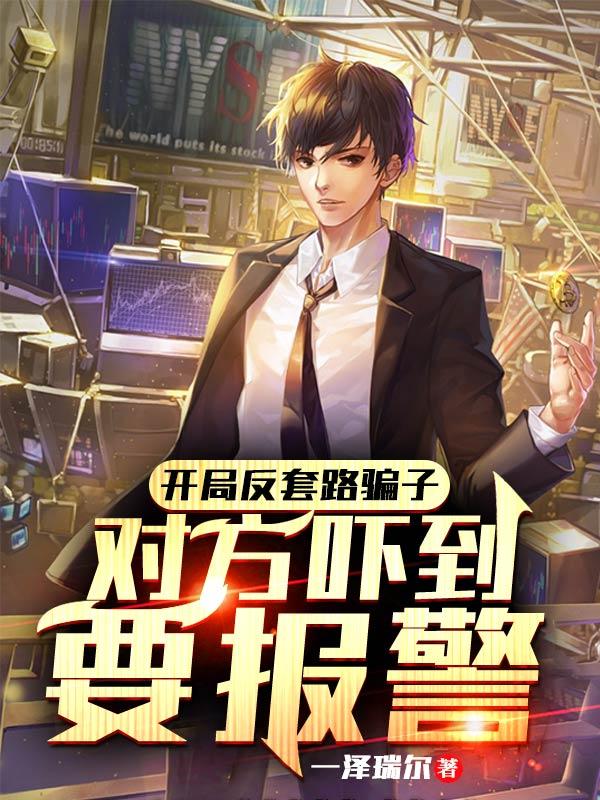 求开局反套路骗子，对方吓到要报警小说免费资源