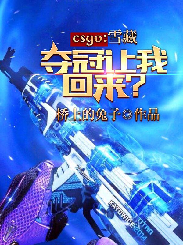 小说《CSGO：雪藏，夺冠让我回来？》在线全文阅读