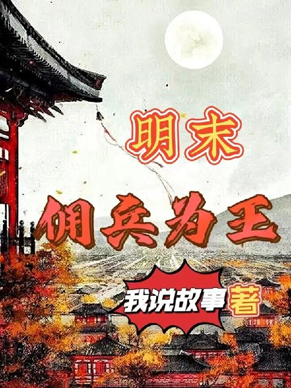 明末佣兵为王我说故事，明末佣兵为王小说免费阅读