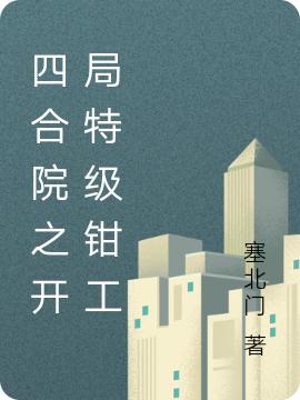 四合院之开局特级钳工（方礼）在线免费阅读