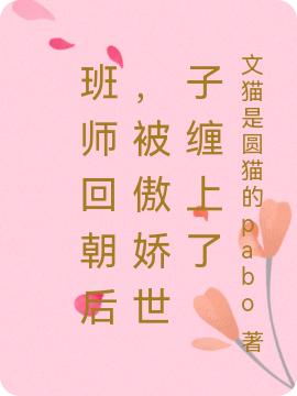 完整版《班师回朝后，被傲娇世子缠上了》txt下载