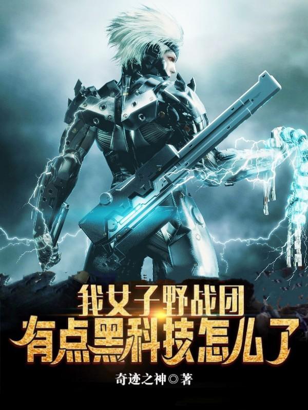 我女子野战团，有点黑科技怎么了最新章节，我女子野战团，有点黑科技怎么了免费阅读