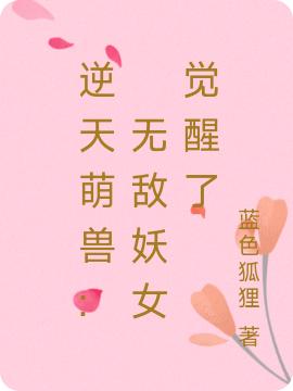求逆天萌兽: 无敌妖女觉醒了小说免费资源