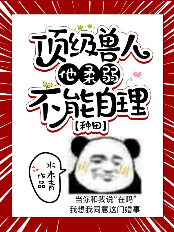 小说《顶级兽人他柔弱不能自理【种田】》全文免费阅读
