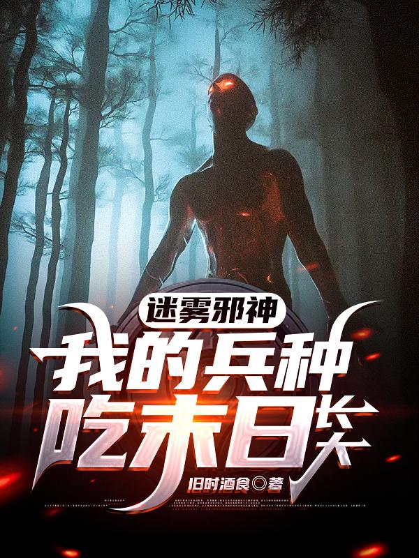 小说《迷雾邪神：我的兵种吃末日长大》全文免费阅读