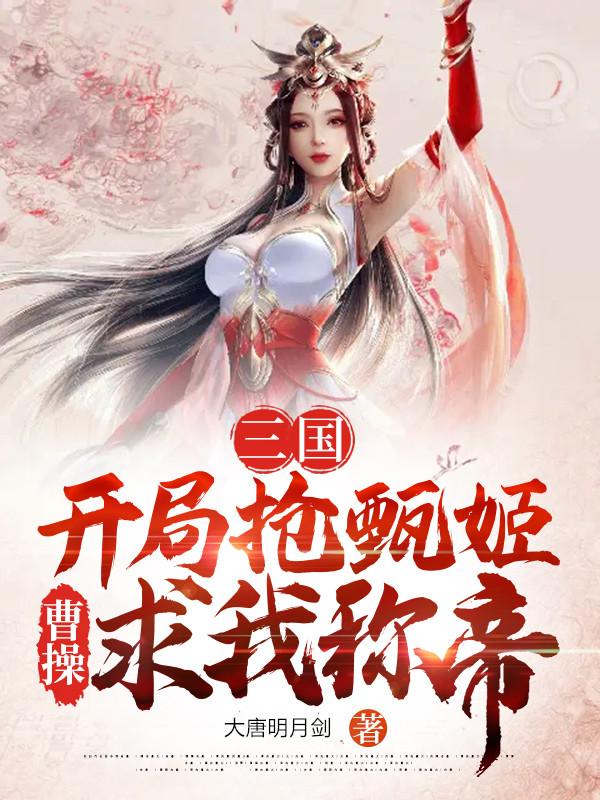 小说《三国：开局抢甄姬，曹操求我称帝》在线全文阅读