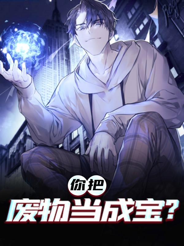 完整版《你把废物当成宝？》章节目录在线阅读