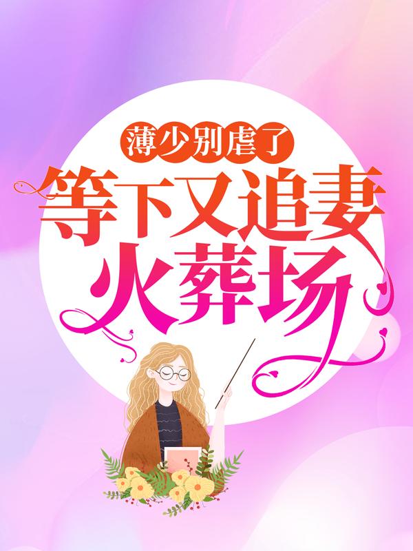 薄少别虐了，等下又追妻火葬场免费阅读，薄少别虐了，等下又追妻火葬场钟曦-经典文学