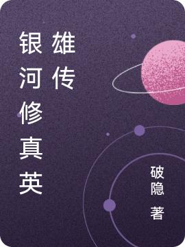 银河修真英雄传破隐，银河修真英雄传小说免费阅读