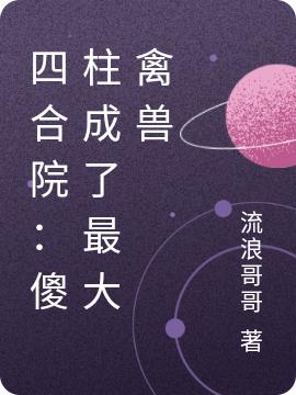 完整版《四合院：傻柱成了最大禽兽》txt下载