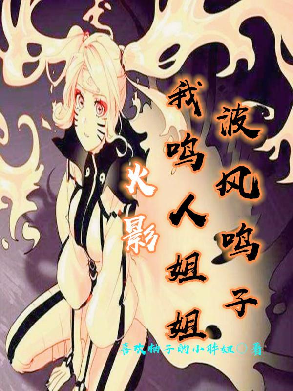 火影：我鸣人姐姐，波风鸣子最新章节，火影：我鸣人姐姐，波风鸣子免费阅读-瑞奇文学