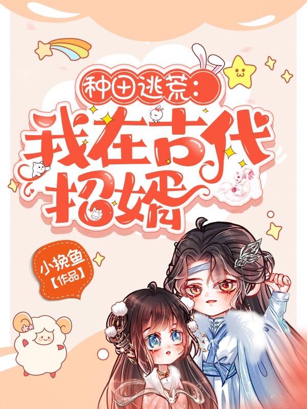 种田逃荒，我在古代招婿小挽鱼，种田逃荒，我在古代招婿小说免费阅读