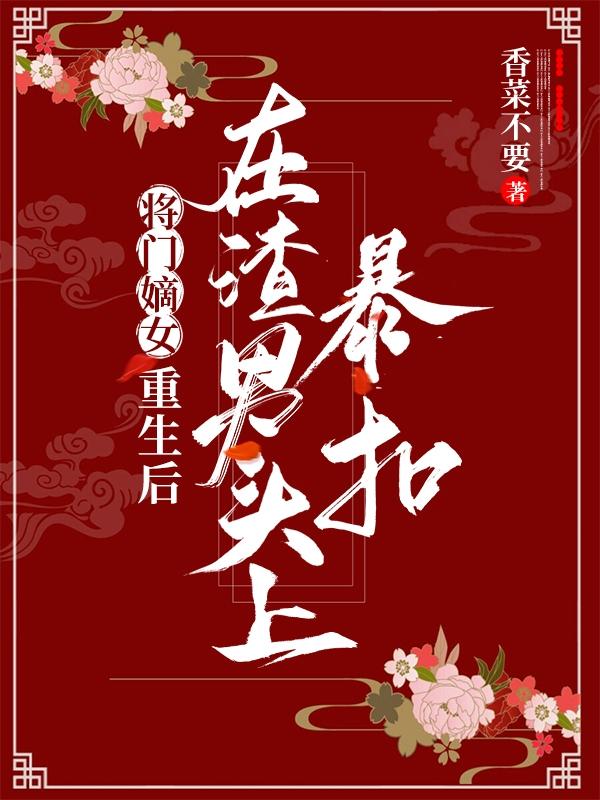 将门嫡女：重生后在渣男头上暴扣（谢明月顾璟之）在线免费阅读
