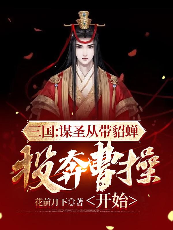 三国：谋圣从带貂蝉投奔曹操开始花前月下，三国：谋圣从带貂蝉投奔曹操开始小说免费阅读