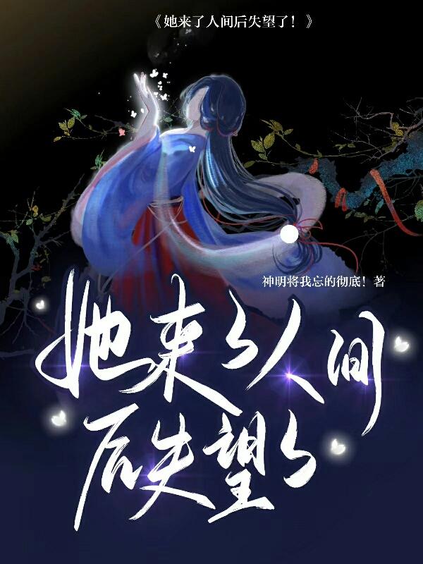 她来了人间后失望了神明将我忘的彻底，她来了人间后失望了小说免费阅读