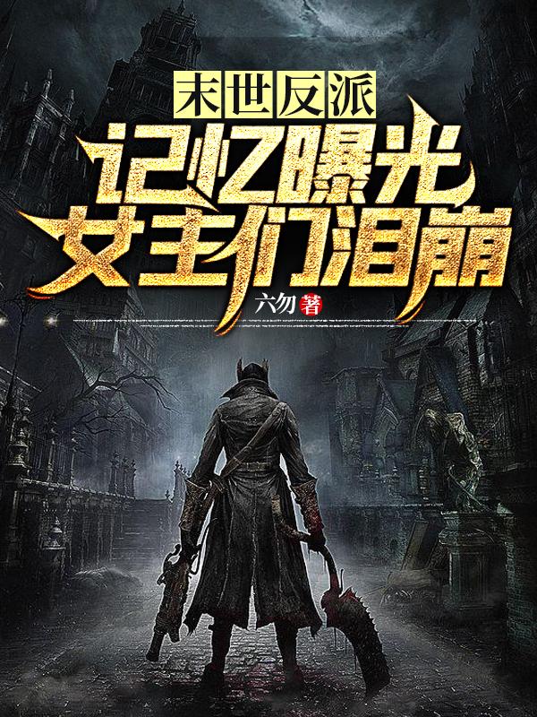 末世反派：记忆曝光，女主们泪崩最新章节，末世反派：记忆曝光，女主们泪崩免费阅读