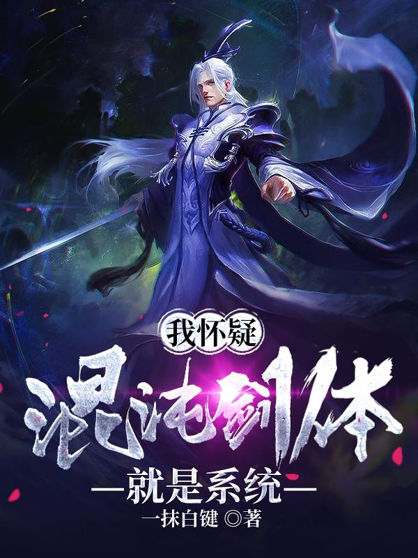 我怀疑混沌剑体就是系统一抹白键，我怀疑混沌剑体就是系统小说免费阅读