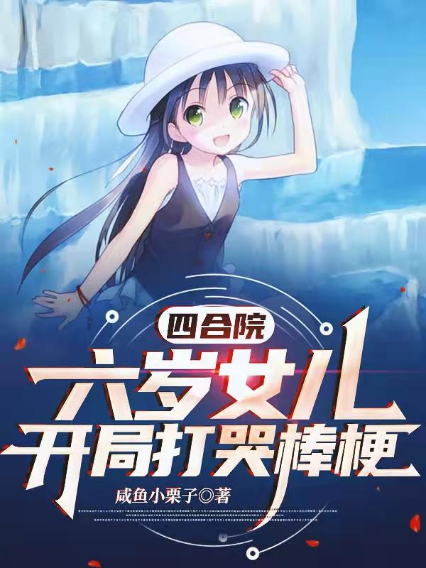 完整版《四合院：六岁女儿，开局打哭棒梗》txt下载