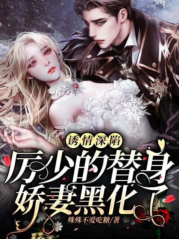完整版《诱情深陷：厉少的替身娇妻黑化了》txt下载