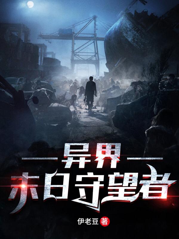 异界：末日守望者伊老豆，异界：末日守望者小说免费阅读
