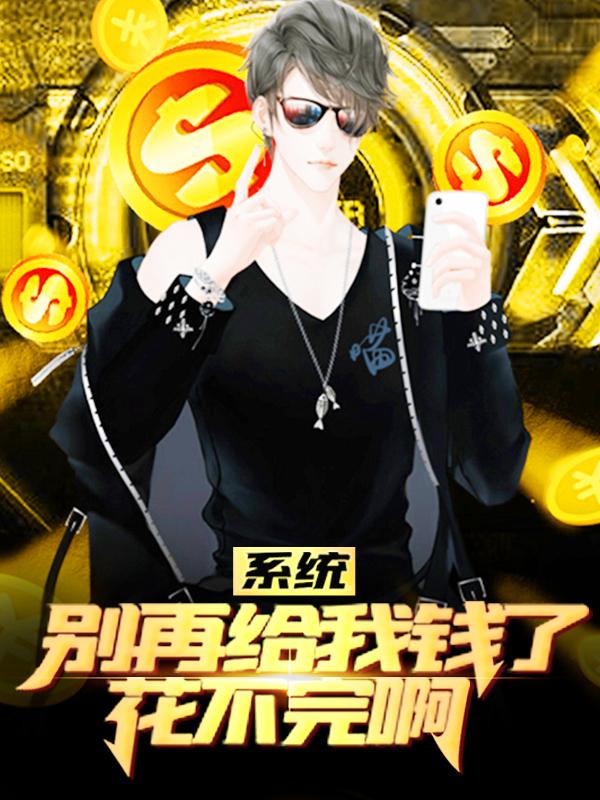 小说《系统别再给我钱了，花不完啊》全文阅读