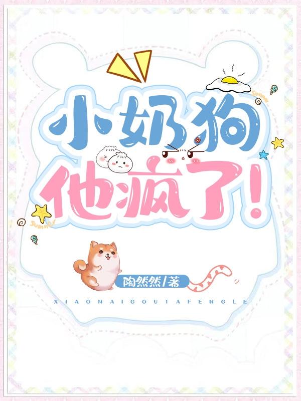 求小奶狗，他疯了！小说免费资源