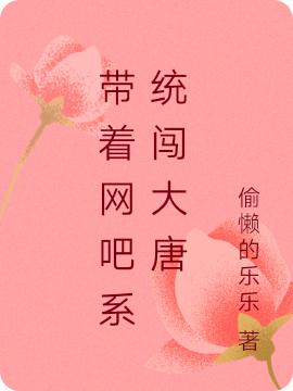 带着网吧系统闯大唐偷懒的乐乐，带着网吧系统闯大唐小说免费阅读