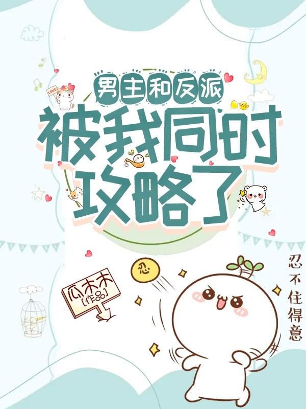 小说《男主和反派被我同时攻略了》全文免费阅读