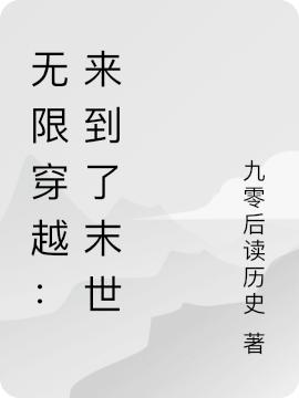 无限穿越：来到了末世九零后读历史，无限穿越：来到了末世小说免费阅读