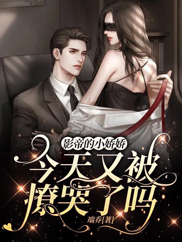 小说《影帝的小娇娇今天又被撩哭了吗》在线全文阅读