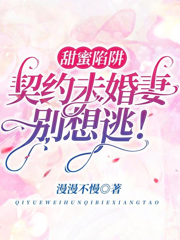 小说《甜蜜陷阱：契约未婚妻别想逃！》全文免费阅读