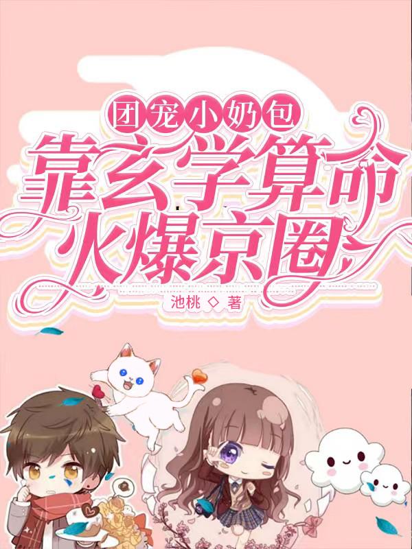 团宠小奶包：靠玄学算命火爆京圈池桃，团宠小奶包：靠玄学算命火爆京圈小说免费阅读