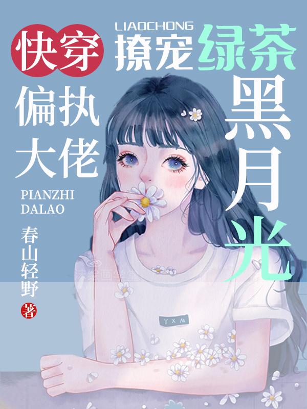求快穿：偏执大佬撩宠绿茶黑月光小说免费资源