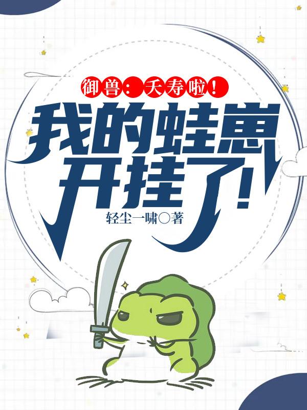 小说《御兽：夭寿啦！我的蛙崽开挂了！》全文免费阅读