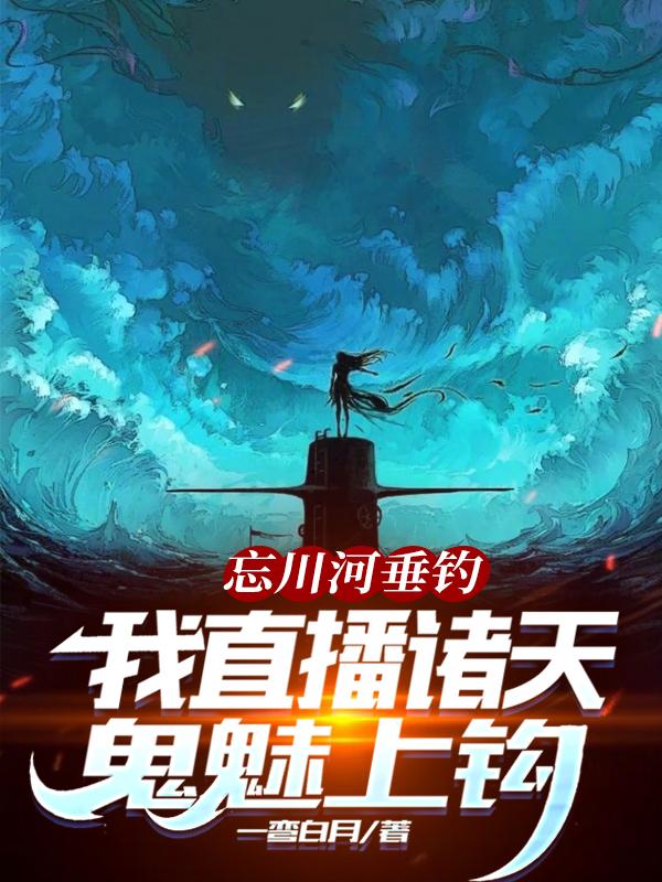 求忘川河垂钓：我直播诸天鬼魅上钩小说免费资源