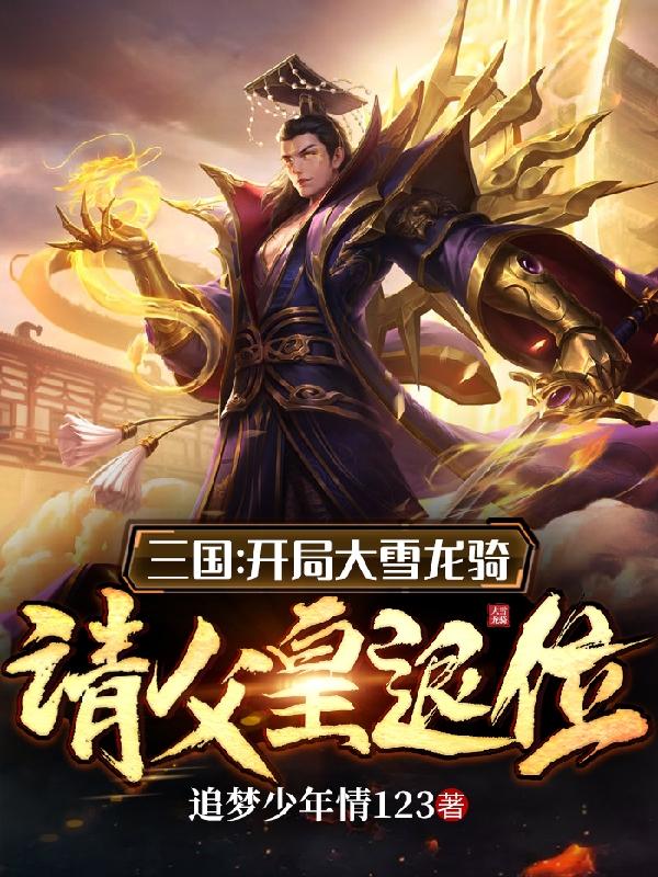 三国：开局大雪龙骑，请父皇退位最新章节，三国：开局大雪龙骑，请父皇退位免费阅读