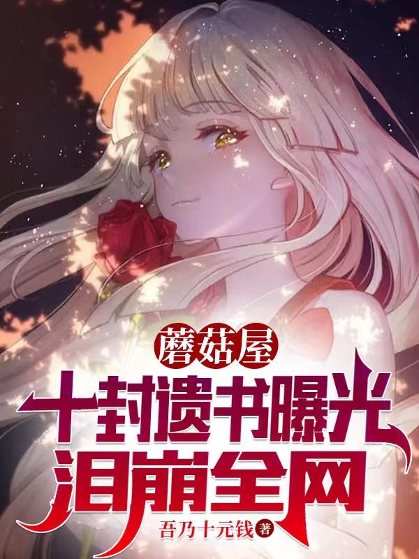 小说《蘑菇屋：十封遗书曝光，泪崩全网》在线全文阅读