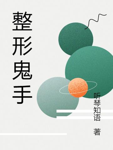 整形鬼手听琴知语，整形鬼手小说免费阅读